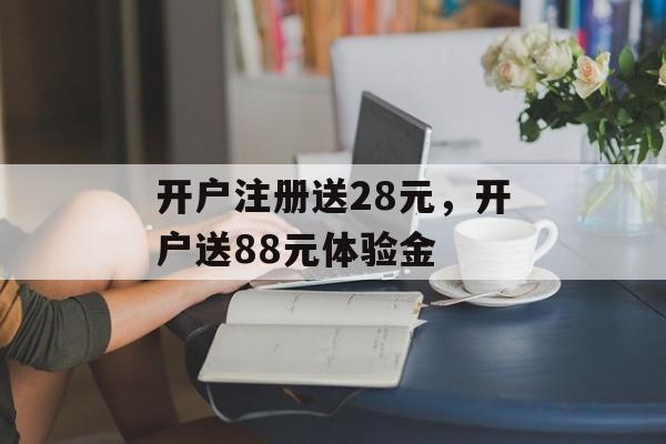 开户注册送28元，开户送88元体验金