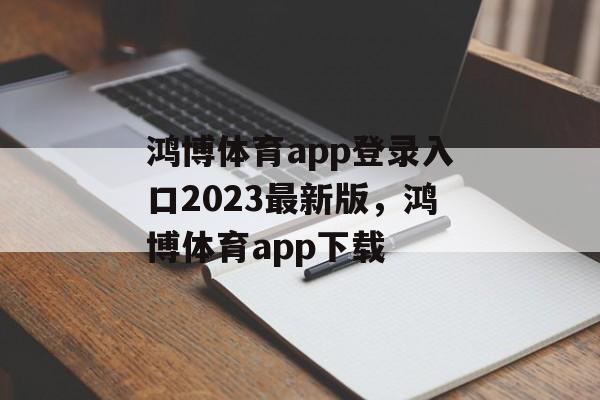 鸿博体育app登录入口2023最新版，鸿博体育app下载