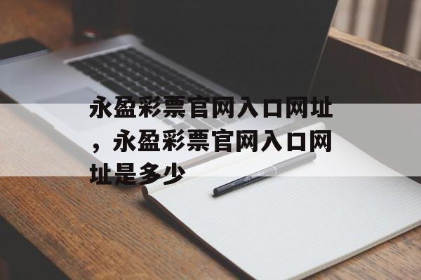 永盈彩票官网入口网址，永盈彩票官网入口网址是多少