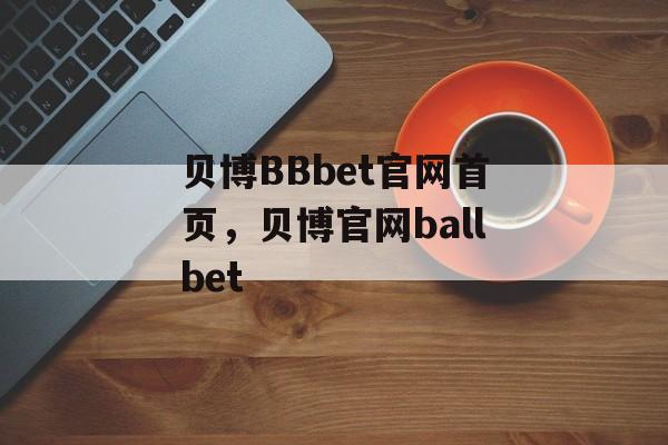 贝博BBbet官网首页，贝博官网ballbet