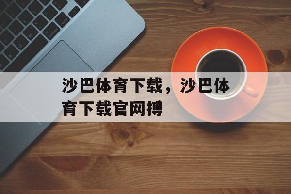 沙巴体育下载，沙巴体育下载官网搏